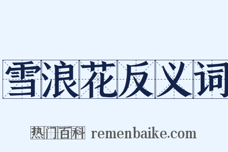 雪浪花反义词是什么意思的图片